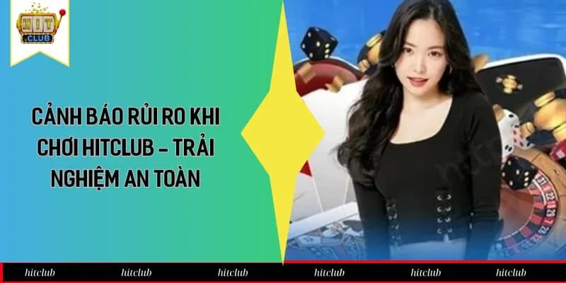 Cảnh Báo Rủi Ro Khi Chơi HitClub - Trải Nghiệm An Toàn