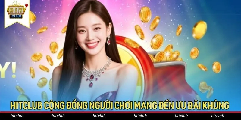 HitClub cộng đồng người chơi mang đến ưu đãi khủng