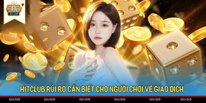Hitclub rủi ro cần biết cho người chơi về giao dịch 