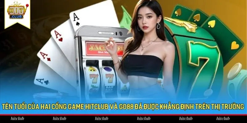 Tên tuổi của hai cổng game HitClub và Go88 đã được khẳng định trên thị trường