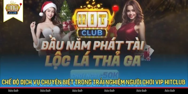 Chế độ dịch vụ chuyên biệt trong trải nghiệm người chơi VIP HitClub Chế độ dịch vụ chuyên biệt trong trải nghiệm người chơi VIP HitClub